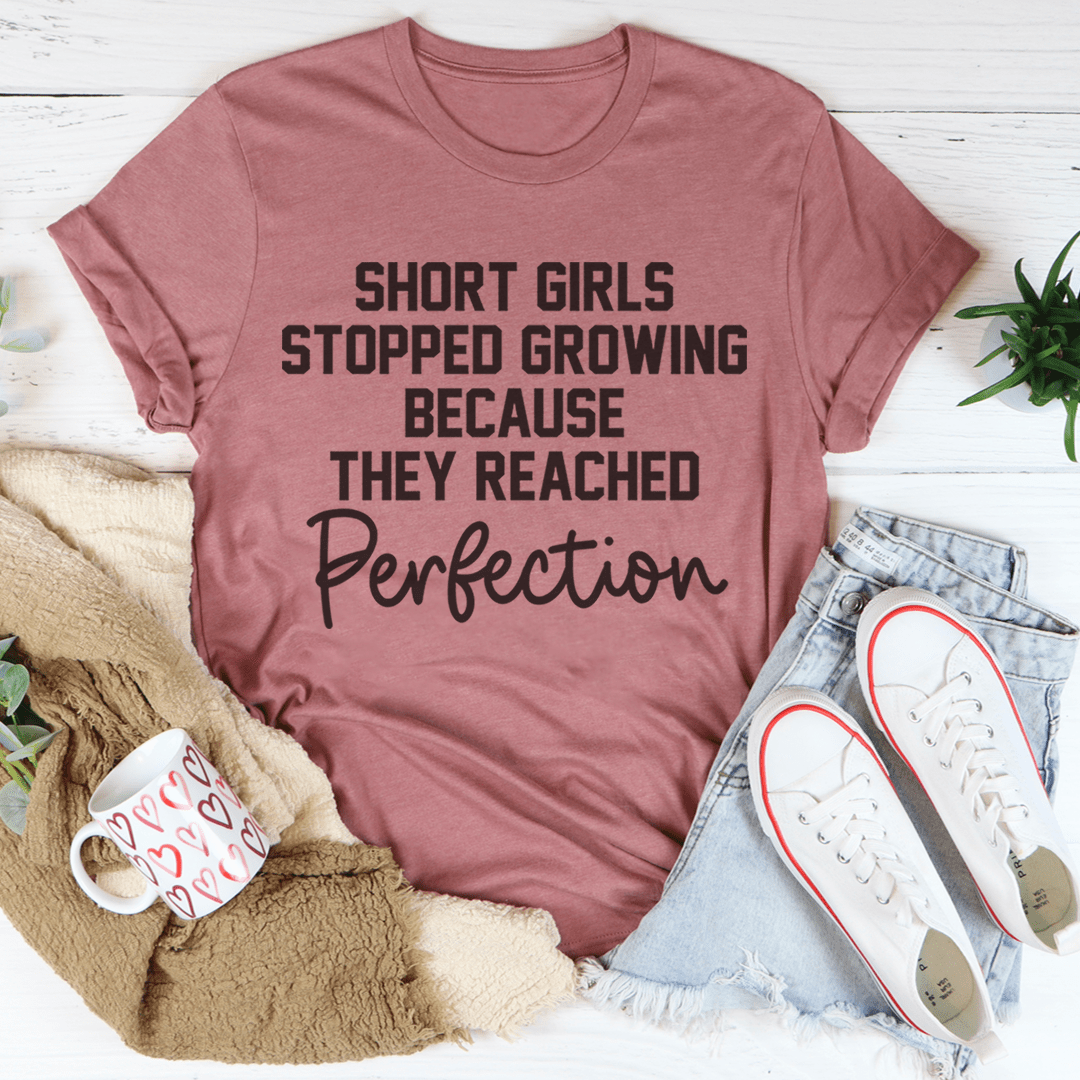 Short Girls Stopped Growing Because They Reached Perfection Tee